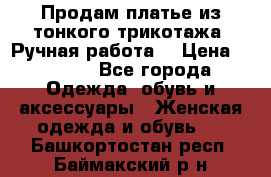 Продам платье из тонкого трикотажа. Ручная работа. › Цена ­ 2 000 - Все города Одежда, обувь и аксессуары » Женская одежда и обувь   . Башкортостан респ.,Баймакский р-н